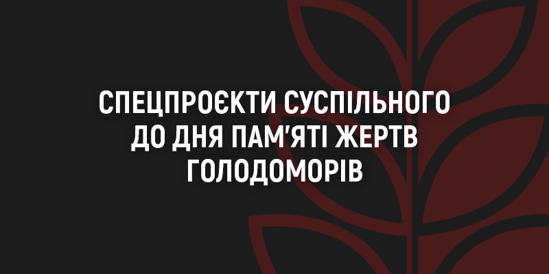 Спецпроєкти Суспільного радіо до Дня пам’яті жертв голодоморів